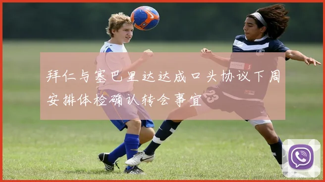 拜仁与塞巴里达达成口头协议下周安排体检确认转会事宜