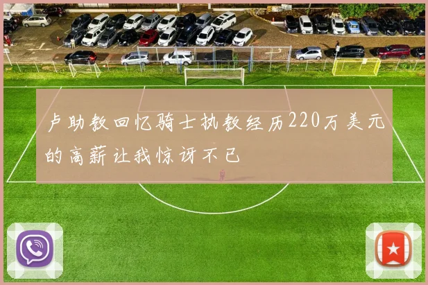 卢助教回忆骑士执教经历220万美元的高薪让我惊讶不已