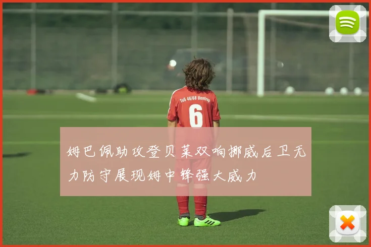姆巴佩助攻登贝莱双响挪威后卫无力防守展现姆中锋强大威力
