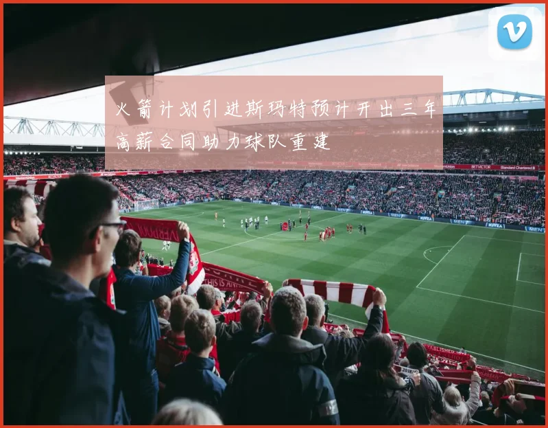 火箭计划引进斯玛特预计开出三年高薪合同助力球队重建
