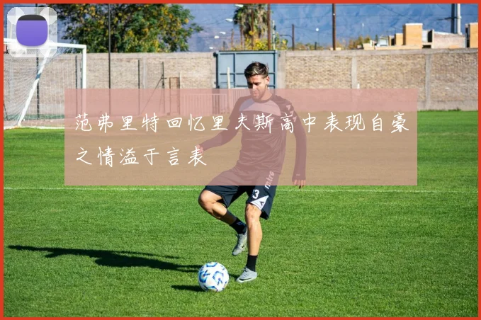 范弗里特回忆里夫斯高中表现自豪之情溢于言表